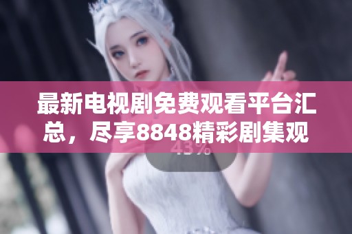 最新电视剧免费观看平台汇总，尽享8848精彩剧集观看体验