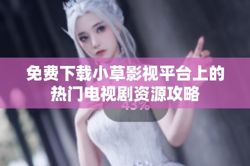 免费下载小草影视平台上的热门电视剧资源攻略