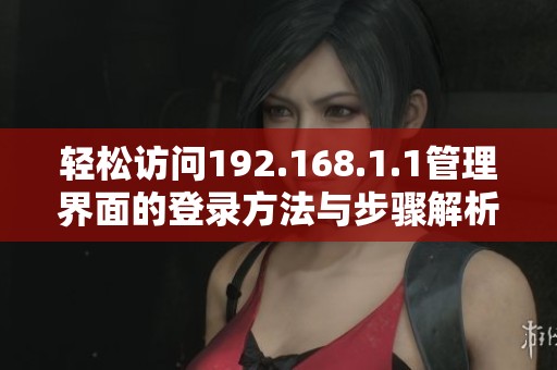 轻松访问192.168.1.1管理界面的登录方法与步骤解析