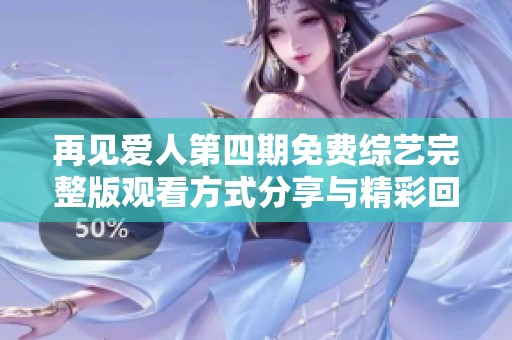 再见爱人第四期免费综艺完整版观看方式分享与精彩回顾