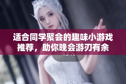适合同学聚会的趣味小游戏推荐，助你晚会游刃有余