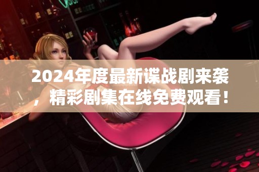 2024年度最新谍战剧来袭，精彩剧集在线免费观看！