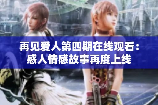 再见爱人第四期在线观看：感人情感故事再度上线