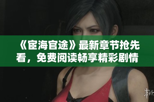 《宦海官途》最新章节抢先看，免费阅读畅享精彩剧情