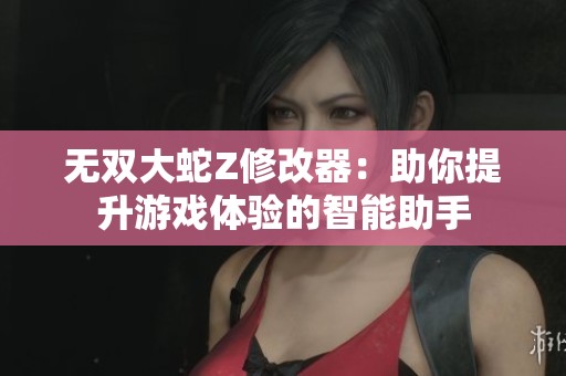 无双大蛇Z修改器：助你提升游戏体验的智能助手