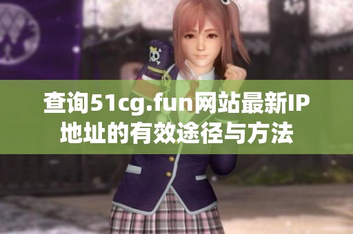 查询51cg.fun网站最新IP地址的有效途径与方法