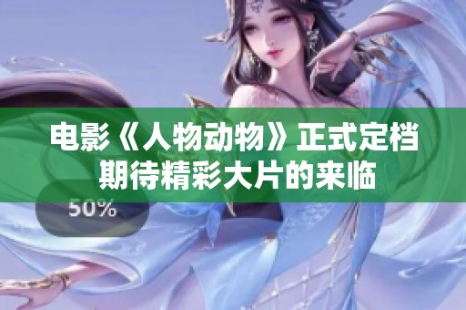 电影《人物动物》正式定档 期待精彩大片的来临