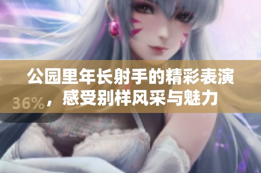 公园里年长射手的精彩表演，感受别样风采与魅力