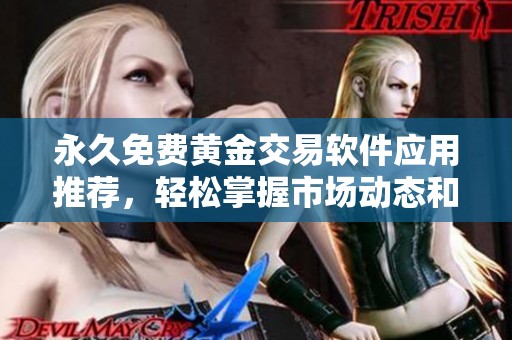 永久免费黄金交易软件应用推荐，轻松掌握市场动态和行情分析