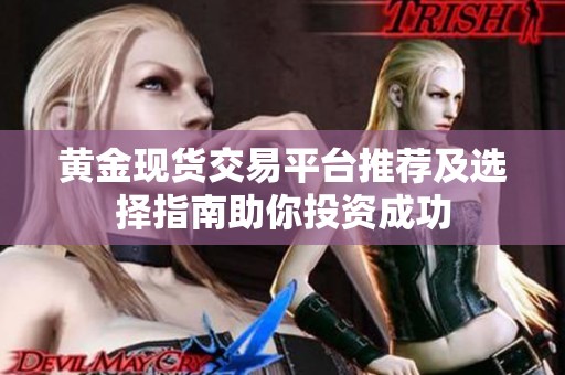 黄金现货交易平台推荐及选择指南助你投资成功