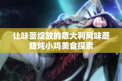 让味蕾绽放的意大利风味蘑菇炖小鸡美食探索