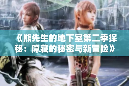 《熊先生的地下室第二季探秘：隐藏的秘密与新冒险》