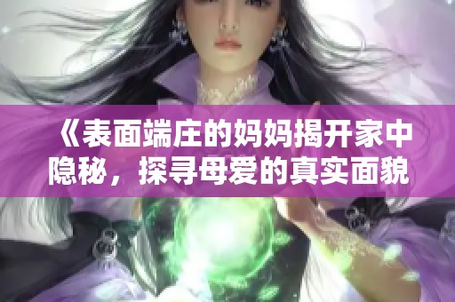 《表面端庄的妈妈揭开家中隐秘，探寻母爱的真实面貌》