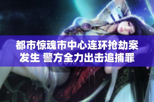 都市惊魂市中心连环抢劫案发生 警方全力出击追捕罪犯