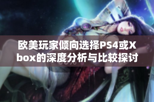 欧美玩家倾向选择PS4或Xbox的深度分析与比较探讨