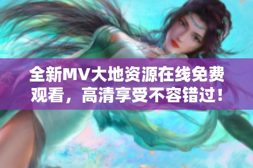 全新MV大地资源在线免费观看，高清享受不容错过！